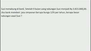 Susi nabung di bank. Setelah 9 bulan 3.815.000. Bunga 12%/th. Berapa besar tabungan awal Susi ?