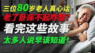 三位80岁老人真心话：老了卧床不起咋整？看完这些故事，太多人说早该知道！#老年生活 #晚年生活 #養老問題 #老人照護 #老年人健康 #老年護理 #長期照護 #高齡社會 #情感故事 #真实故事