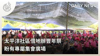 太平洋社區借地辦豐年祭 盼有專屬集會廣場｜每日熱點新聞｜原住民族電視台