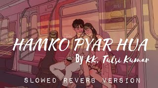 Hamko Pyar Hua | KK,Tulsi Kumar | Slowed Reverb Version| Bollywood Lofi songs