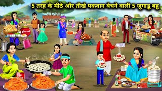 पांच तरह के मीठे और तीखी पकवान बेचने वाली 5 जुगाड़ू बहू||Cartoon Videos||rich and poor sister in law