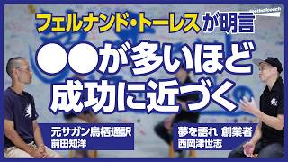 通訳の仕事は言葉を訳すことだけではない / フェルナンドトーレスから学んだ失敗を活かせる人の共通点 / ストイックを突き詰めすぎると組織は回らない（前田知洋 / 西岡津世志）