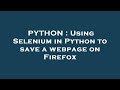 PYTHON : Using Selenium in Python to save a webpage on Firefox