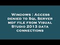 Windows : Access denied to Sql Server mdf file from Visual Studio 2013 data connections