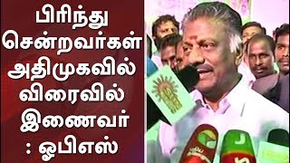 பிரிந்து சென்றவர்கள் அதிமுகவில் விரைவில் இணைவர்: ஓபிஎஸ் #OPS