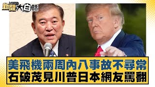 美飛機兩周內八事故不尋常 石破茂見川普日本網友罵翻【#新聞大白話】20250208-4｜#謝寒冰#楊永明#張延延