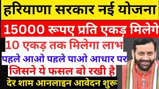 10 एकड़ तक 15000 रूपए प्रति एकड़ मिलेगे, पहले आओ पहले पाओ के आधार पर, हरियाणा सरकार नई योजना