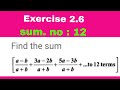 Exercise 2.6 sum.no:12 find the sum a-b/a+b+3a-2b/a+b +..+12 terms