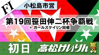 小松島市営【ＦⅠ】[１日目] 第１９回笹田伸二杯争覇戦