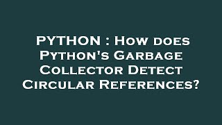 PYTHON : How does Python's Garbage Collector Detect Circular References?