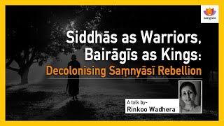 Siddhās as Warriors, Bairāgīs as Kings: Decolonising Saṃnyāsī Rebellion | Dr Rinkoo Wadhera