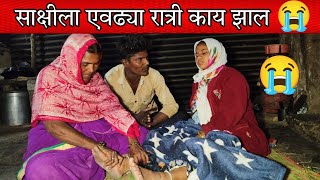 साक्षीला एवढ्या रात्री काय झालं 😭| अचानक मध्ये असे पाय झाले 😭 |