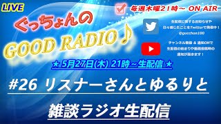 【ぐっちょんのGOOD RADIO！】第26回「リスナーさんとゆるりと雑談ラジオ生配信」(2021.5.27)