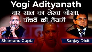 Yogi Adityanath - चार साल का लेखा जोखा, पाँचवें की तैयारी | Shantanu Gupta  and Sanjay Dixit