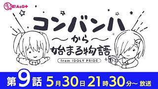 コンバンハから始まる物語　第9話　2021年5月30日放送【IDOLY PRIDE/アイプラ】