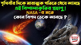 পৃথিবীর ধেয়ে আসছে এই বিশালাকৃতির গ্রহাণু ! NASA - র মতে কোন বি'প'দ ডেকে আনছে ?