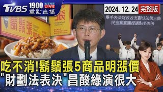 吃不消!鬍鬚張5商品明漲價「財劃法表決」黃國昌酸綠演很大20241224｜1900重點直播完整版｜TVBS新聞 @TVBSNEWS02