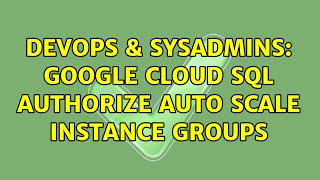DevOps & SysAdmins: Google Cloud SQL authorize Auto Scale Instance Groups (3 Solutions!!)