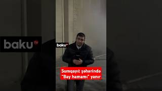 Sumqayıtda “Bəy hamamı” yanır | Hər kəs təşviş içində