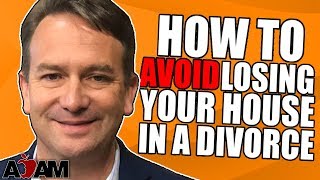How to Avoid Losing Your House in a Divorce (Part One)