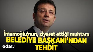 İmamoğlu’nun ziyaret ettiği muhtara tehdit