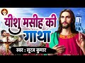 यीशु मसीह की गाथा suraj kumar सम्पूर्ण मसीह जीवनी yeshu masih ki gatha jesus song