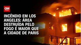 Incêndio em Los Angeles: área destruída pelo fogo é maior que a cidade de Paris | LIVE CNN