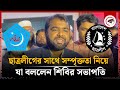 ছাত্রলীগের সাথে সম্পৃক্ততা নিয়ে যা বললেন শিবির সভাপতি | Chhatra Shibir President | Chhatra League