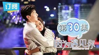 《因为遇见你》第30集 雨欣云哲大婚在即 思琛曝其黑料 Because of you EP.30【观达影视出品 欢迎订阅】