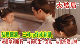 【Eng Sub】孟子义\u0026李昀锐《九重紫》结局圆满，三对cp终成眷属，宋墨拿到解药，与窦昭生下女儿，从此归隐山林