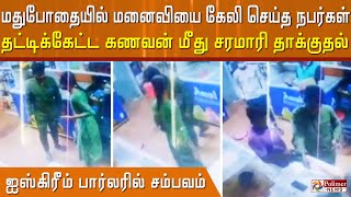 ஐஸ்கிரீம் பார்லரில் சம்பவம்.. மதுபோதையில் மனைவியை கேலி செய்தவர்களை தட்டிக் கேட்ட கணவன் மீதுதாக்குதல்