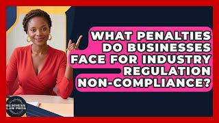 What Penalties Do Businesses Face For Industry Regulation Non-compliance? - Business Law Pros
