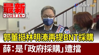 郭董挺林明溱再提BNT採購  薛瑞元：是「政府採購」遭擋【最新快訊】