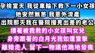 孕檢當天我從車輪下救下一小女孩，她安然無恙我意外流產，出院那天我在醫院撞見出差的老公，摟著被我救的小女孩叫女兒，身旁跟著的白月光我如遭雷擊，離婚走人，留下一物讓他跪地發瘋#追妻火葬場#大女主#現實情感