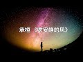 承恒 吹安静的风 歌词版） 半小时播放 cheng huan blowing a quiet wind song lyrics long playing