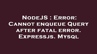 NodeJS : Error: Cannot enqueue Query after fatal error. Expressjs. Mysql