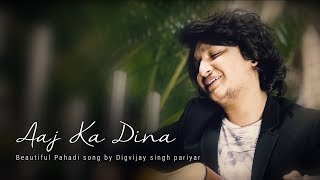 Aaj Ka Dina | Digvijay singh pariyar | Pahadi song