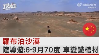 羅布泊沙漠 陸導遊:6-9月70度 車變鐵棺材｜TVBS新聞 @internationalNewsplus