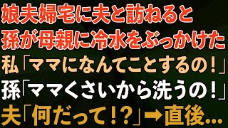 【スカッとする話】娘夫婦宅に夫と訪ねると、孫が娘に冷水をぶっかけた。私「ママになんてことするの！」孫「ママくさいから洗うの！」夫「何だって！？」→直後   【感動する話】