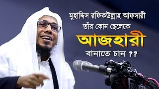 আফসারী হুজুরের কোন ছেলেকে আজহারী বানাতে চান ? রফিকউল্লাহ আফসারী | Rafiqullah Afsari New Waz 2020