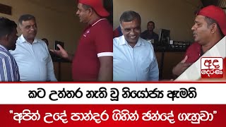 කට උත්තර නැති වූ නියෝජ්‍ය ඇමති - ''අපිත් උදේ පාන්දර ගිහින් ඡන්දේ ගැහුවා''