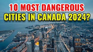 10 Most Dangerous Cities in Canada 2024