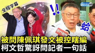 【全程字幕】被問陳佩琪發文被控瞎編故事　柯文哲驚訝問記者一句話 @ChinaTimes