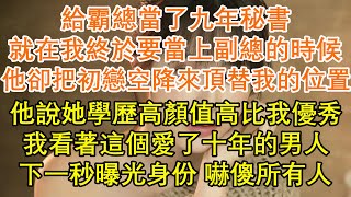 給霸總當了九年秘書，就在我終於要當上副總的時候，他卻把初戀空降來頂替我的位置，他說她學歷高顏值高比我優秀，我看著這個愛了十年的男人，下一秒曝光身份嚇傻所有人#九點夜讀#小說#爽文#情感#豪門#總裁