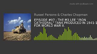 EPISODE #07 - THE M3 LEE "IRON CATHEDRAL" TANK PRODUCED IN 1941-1942 FOR WORLD WAR II.