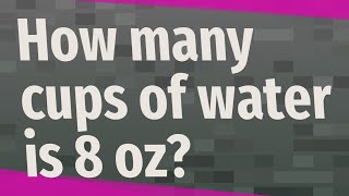 How many cups of water is 8 oz?