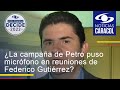 ¿La campaña de Petro puso micrófono en reuniones de Federico Gutiérrez?