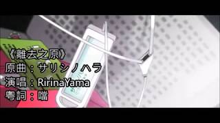 【RirinaYama】離去之原 粵語翻唱（原曲：サリシノハラ，粵詞：噹）