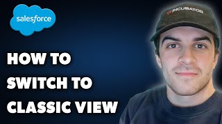 How to Switch to Classic View on Salesforce (Full 2024 Guide)