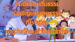 อ.เบียร์คนตื่นธรรมรับเชิญบรรยายธรรมที่โรงเรียนมาดูกันเด็กๆจะตื่นธรรมไหม